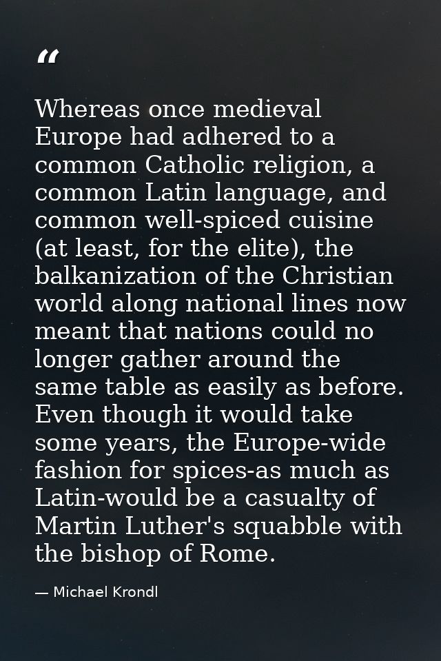 Whereas once medieval Europe had adhered to a common Catholic religion, a common Latin language, and common well-spiced  — Michael Krondl