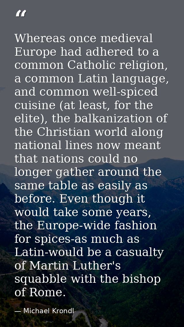 Whereas once medieval Europe had adhered to a common Catholic religion, a common Latin language, and common well-spiced  — Michael Krondl