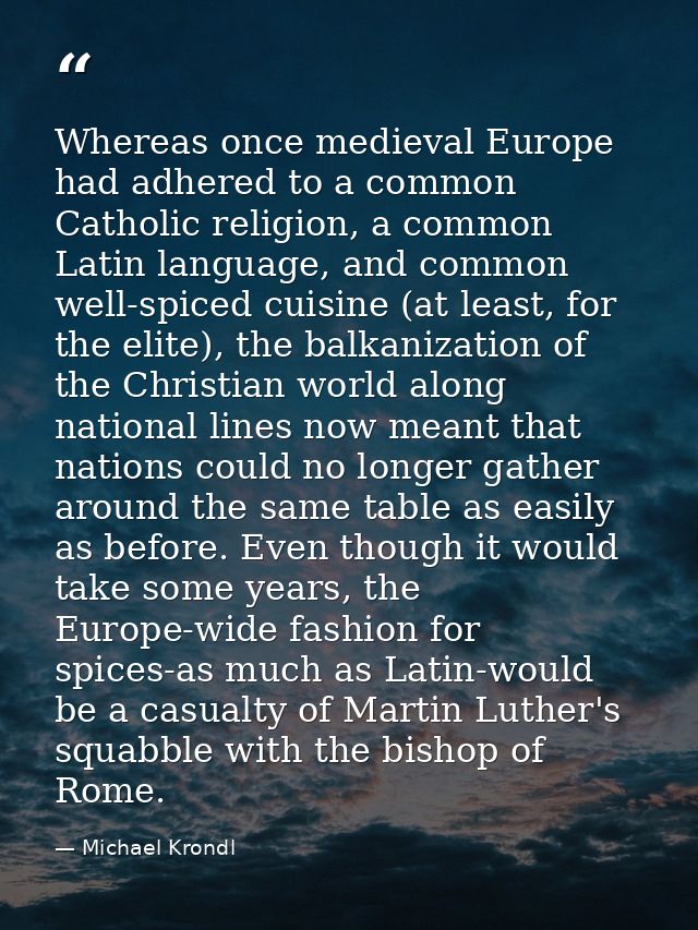 Whereas once medieval Europe had adhered to a common Catholic religion, a common Latin language, and common well-spiced  — Michael Krondl