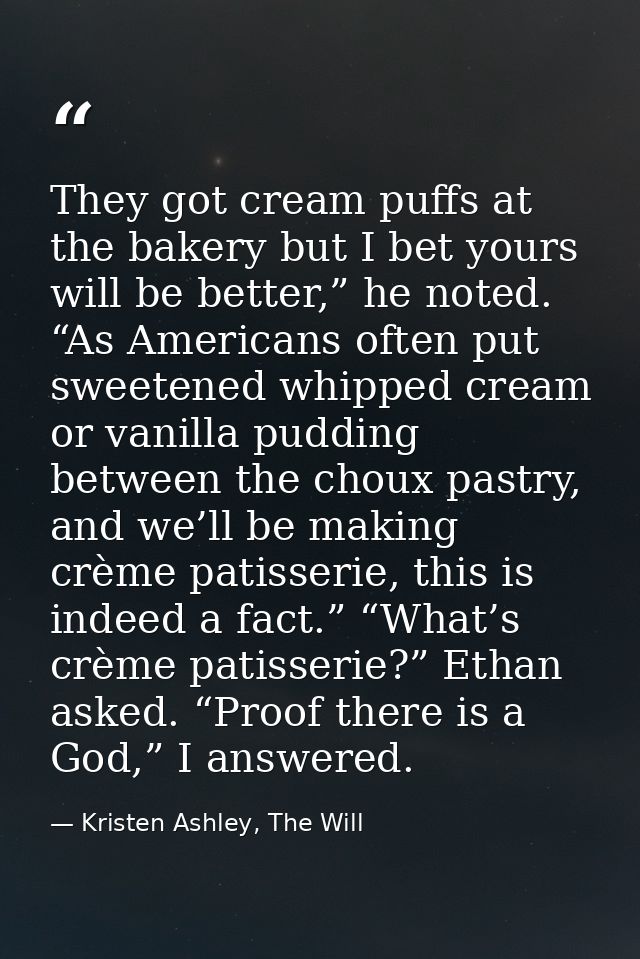 They got cream puffs at the bakery but I bet yours will be better,” he noted. “As Americans often put sweetened whipped  — Kristen Ashley, The Will