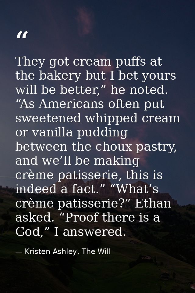 They got cream puffs at the bakery but I bet yours will be better,” he noted. “As Americans often put sweetened whipped  — Kristen Ashley, The Will