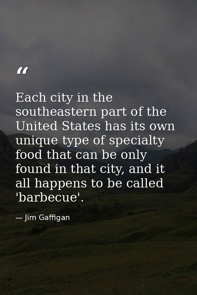 Each city in the southeastern part of the United States has its own unique type of specialty food that can be only found — Jim Gaffigan