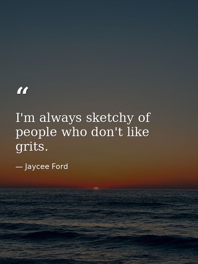 I'm always sketchy of people who don't like grits. — Jaycee Ford
