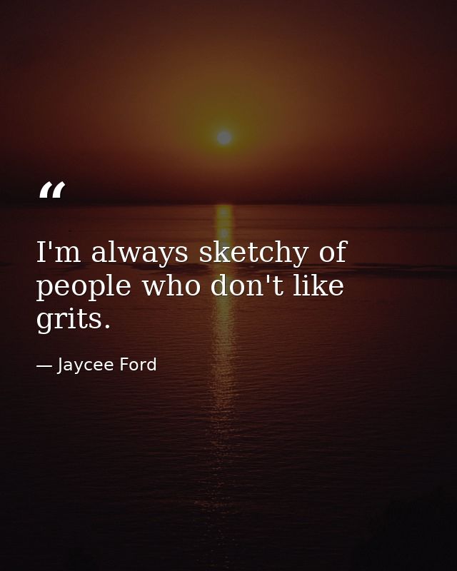 I'm always sketchy of people who don't like grits. — Jaycee Ford
