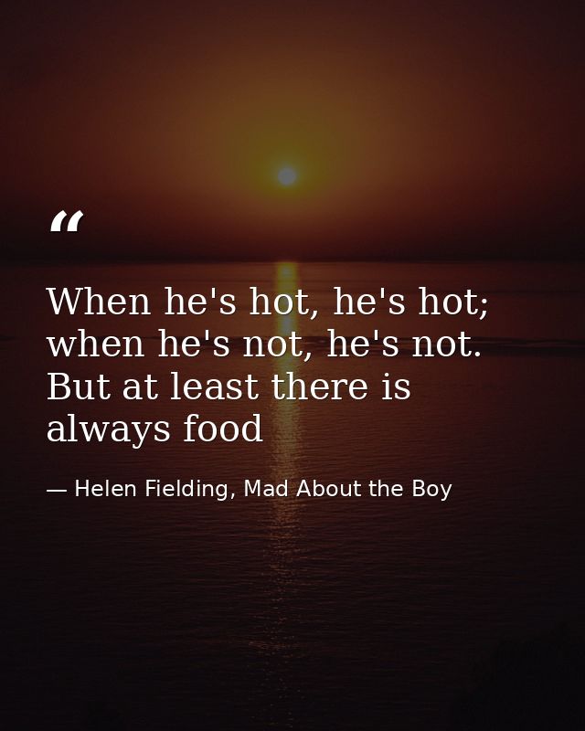 When he's hot, he's hot; when he's not, he's not. But at least there is always food — Helen Fielding, Mad About the Boy