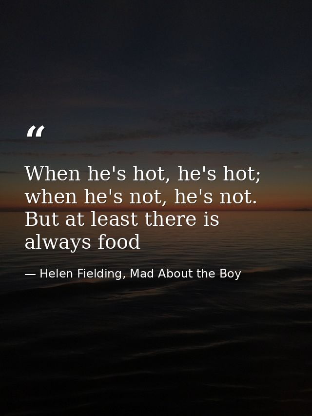When he's hot, he's hot; when he's not, he's not. But at least there is always food — Helen Fielding, Mad About the Boy