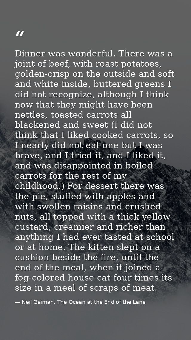 Dinner was wonderful. There was a joint of beef, with roast potatoes, golden-crisp on the outside and soft and white ins — Neil Gaiman, The Ocean at the End of the Lane
