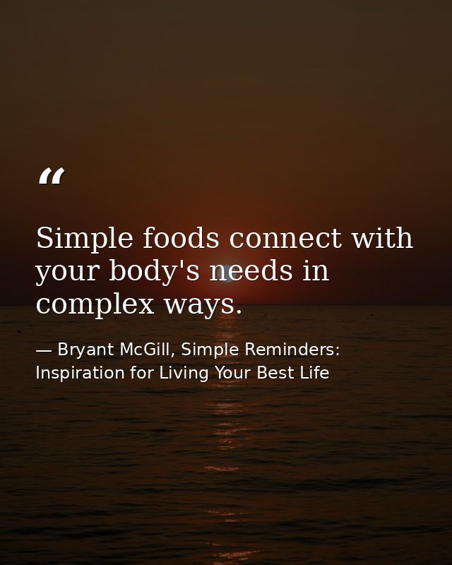 Simple foods connect with your body's needs in complex ways. — Bryant McGill, Simple Reminders: Inspiration for Living Your Best Life