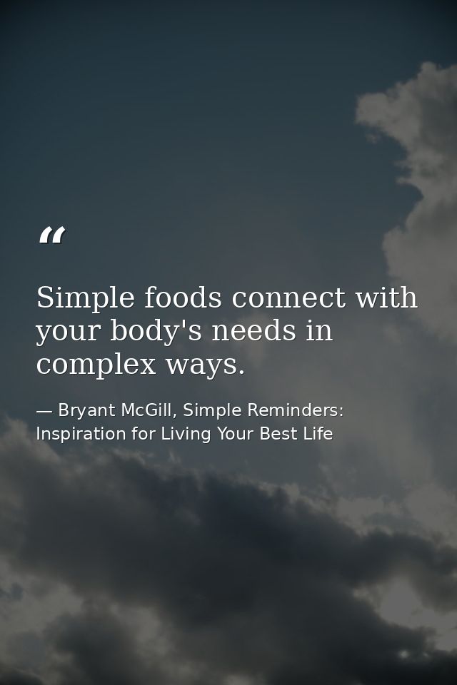 Simple foods connect with your body's needs in complex ways. — Bryant McGill, Simple Reminders: Inspiration for Living Your Best Life