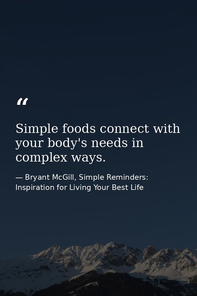 Simple foods connect with your body's needs in complex ways. — Bryant McGill, Simple Reminders: Inspiration for Living Your Best Life