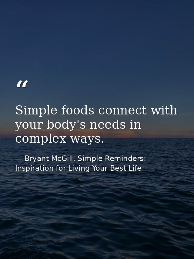 Simple foods connect with your body's needs in complex ways. — Bryant McGill, Simple Reminders: Inspiration for Living Your Best Life