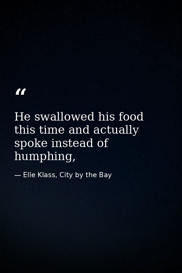 He swallowed his food this time and actually spoke instead of humphing, — Elle Klass, City by the Bay