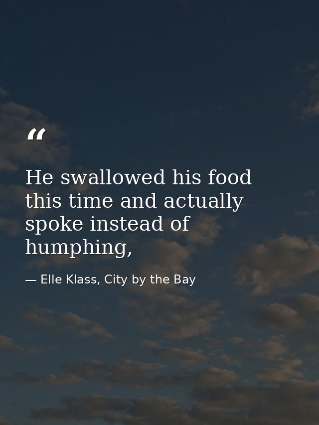 He swallowed his food this time and actually spoke instead of humphing, — Elle Klass, City by the Bay
