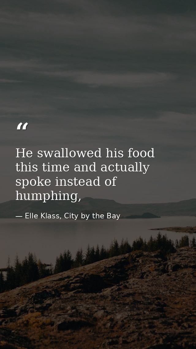 He swallowed his food this time and actually spoke instead of humphing, — Elle Klass, City by the Bay