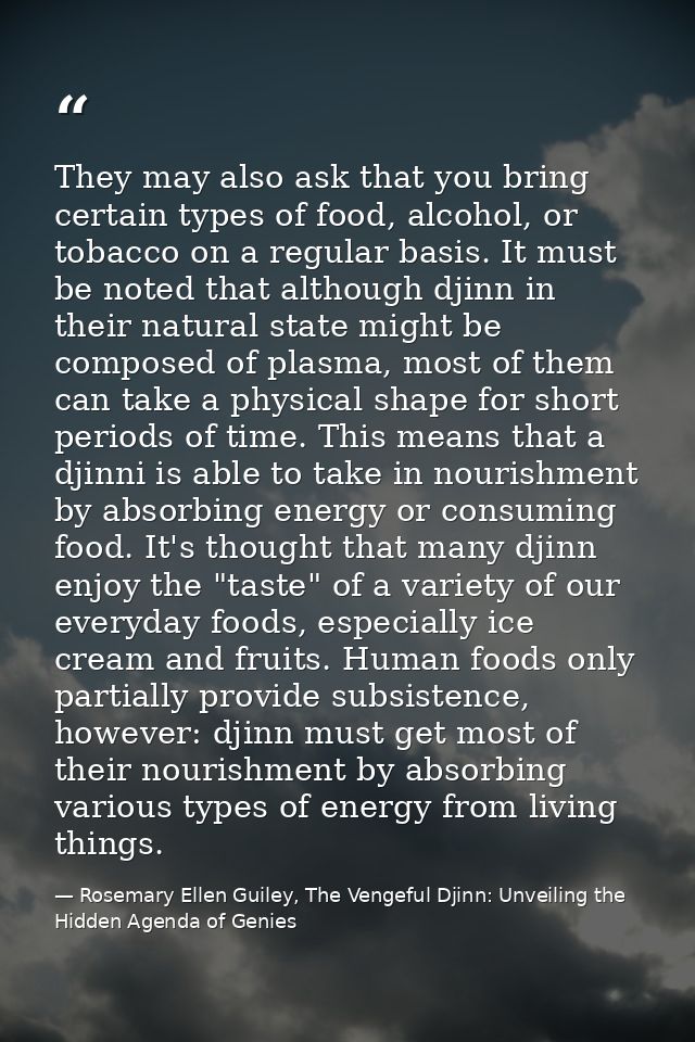 They may also ask that you bring certain types of food, alcohol, or tobacco on a regular basis. It must be noted that al — Rosemary Ellen Guiley, The Vengeful Djinn: Unveiling the Hidden Agenda of Genies