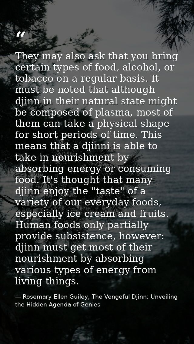 They may also ask that you bring certain types of food, alcohol, or tobacco on a regular basis. It must be noted that al — Rosemary Ellen Guiley, The Vengeful Djinn: Unveiling the Hidden Agenda of Genies