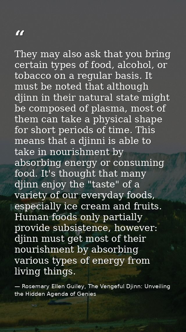 They may also ask that you bring certain types of food, alcohol, or tobacco on a regular basis. It must be noted that al — Rosemary Ellen Guiley, The Vengeful Djinn: Unveiling the Hidden Agenda of Genies