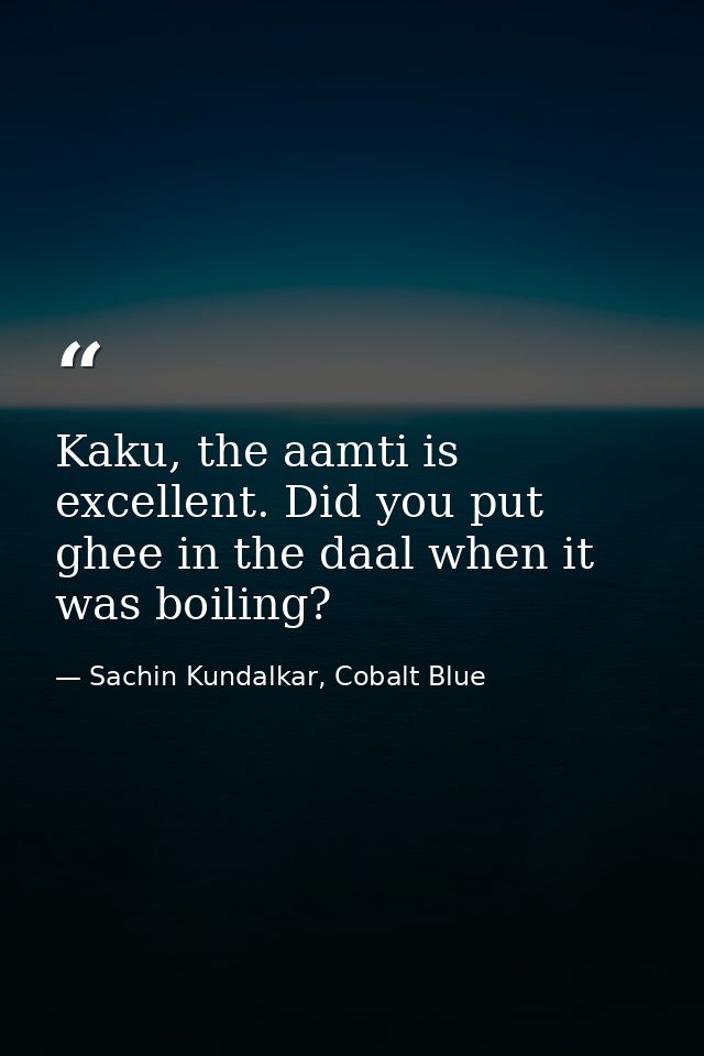 Kaku, the aamti is excellent. Did you put ghee in the daal when it was boiling? — Sachin Kundalkar, Cobalt Blue