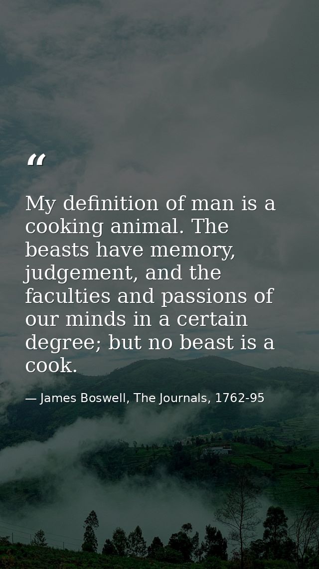 My definition of man is a cooking animal. The beasts have memory, judgement, and the faculties and passions of our minds — James Boswell, The Journals, 1762-95