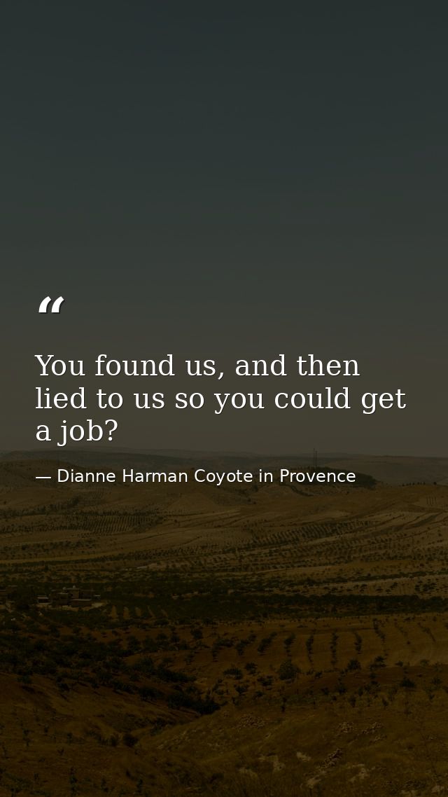 You found us, and then lied to us so you could get a job? — Dianne Harman Coyote in Provence