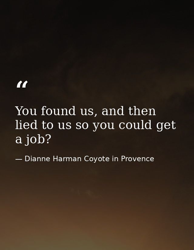 You found us, and then lied to us so you could get a job? — Dianne Harman Coyote in Provence