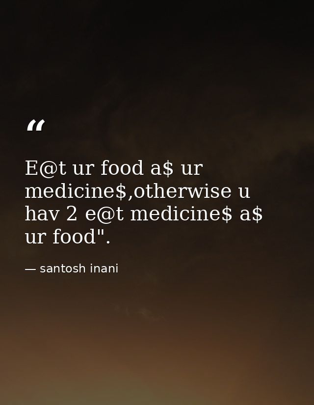 E@t ur food a$ ur medicine$,otherwise u hav 2 e@t medicine$ a$ ur food". — santosh inani