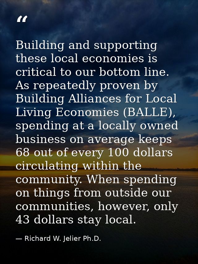 Building and supporting these local economies is critical to our bottom line. As repeatedly proven by Building Alliances — Richard W. Jelier Ph.D.