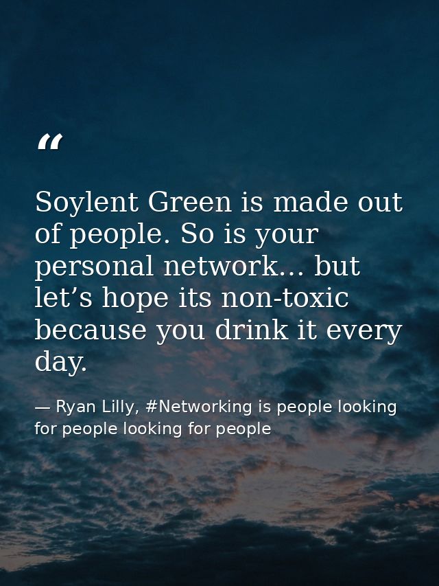 Soylent Green is made out of people. So is your personal network… but let’s hope its non-toxic because you drink it ever — Ryan Lilly, #Networking is people looking for people looking for people