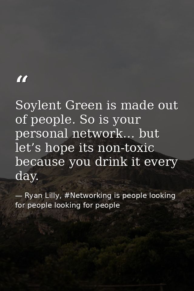 Soylent Green is made out of people. So is your personal network… but let’s hope its non-toxic because you drink it ever — Ryan Lilly, #Networking is people looking for people looking for people