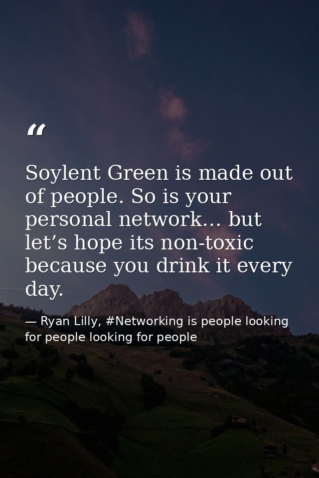 Soylent Green is made out of people. So is your personal network… but let’s hope its non-toxic because you drink it ever — Ryan Lilly, #Networking is people looking for people looking for people