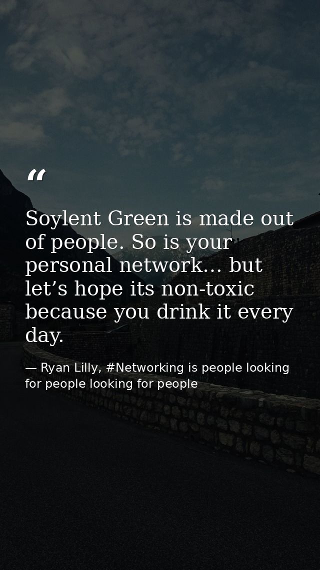 Soylent Green is made out of people. So is your personal network… but let’s hope its non-toxic because you drink it ever — Ryan Lilly, #Networking is people looking for people looking for people