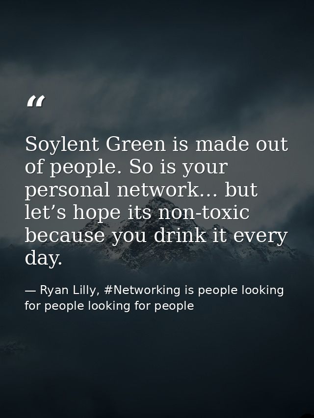Soylent Green is made out of people. So is your personal network… but let’s hope its non-toxic because you drink it ever — Ryan Lilly, #Networking is people looking for people looking for people