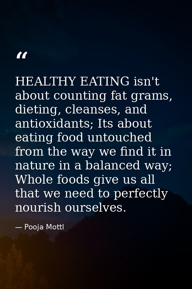 HEALTHY EATING isn't about counting fat grams, dieting, cleanses, and antioxidants; Its about eating food untouched from — Pooja Mottl