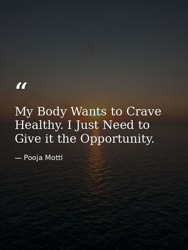 My Body Wants to Crave Healthy. I Just Need to Give it the Opportunity. — Pooja Mottl