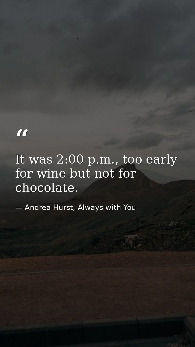 It was 2:00 p.m., too early for wine but not for chocolate. — Andrea Hurst, Always with You