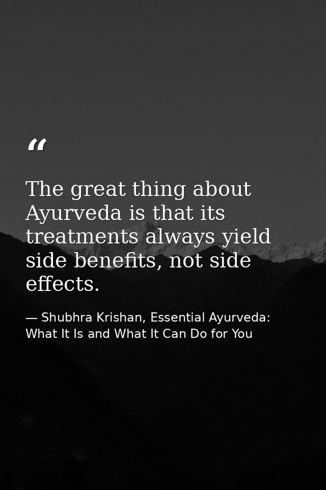 The great thing about Ayurveda is that its treatments always yield side benefits, not side effects. — Shubhra Krishan, Essential Ayurveda: What It Is and What It Can Do for You