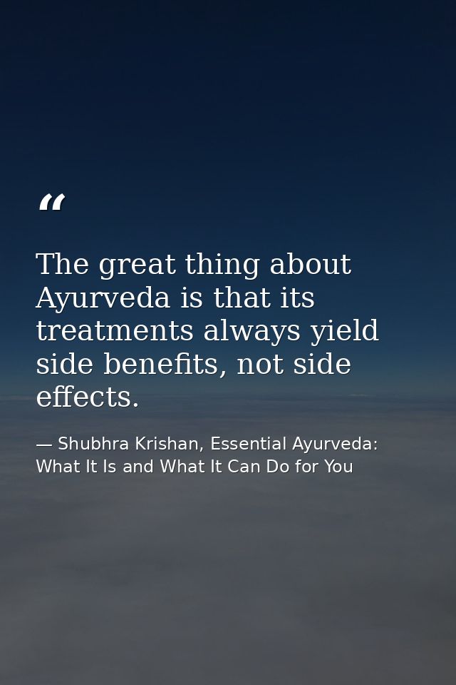 The great thing about Ayurveda is that its treatments always yield side benefits, not side effects. — Shubhra Krishan, Essential Ayurveda: What It Is and What It Can Do for You
