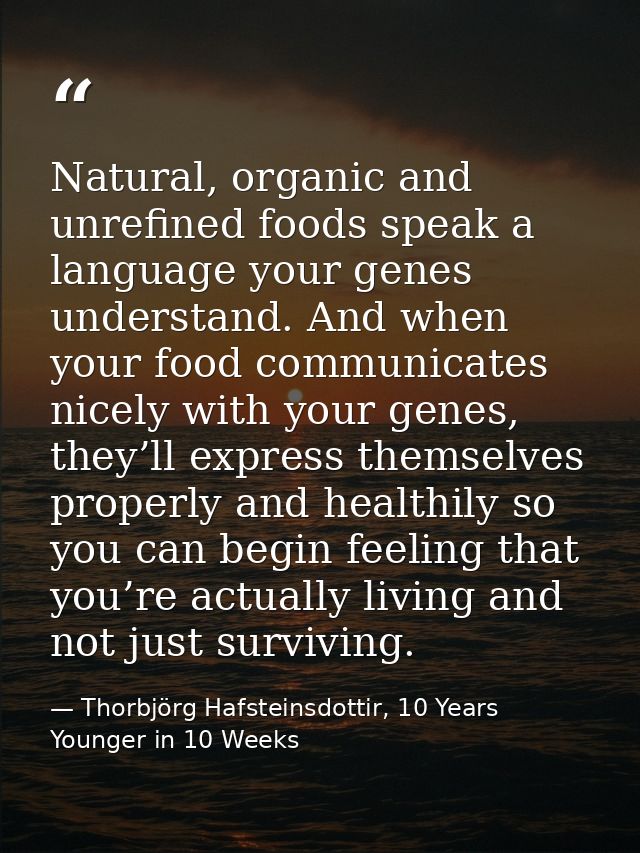 Natural, organic and unrefined foods speak a language your genes understand. And when your food communicates nicely with — Thorbjörg Hafsteinsdottir, 10 Years Younger in 10 Weeks