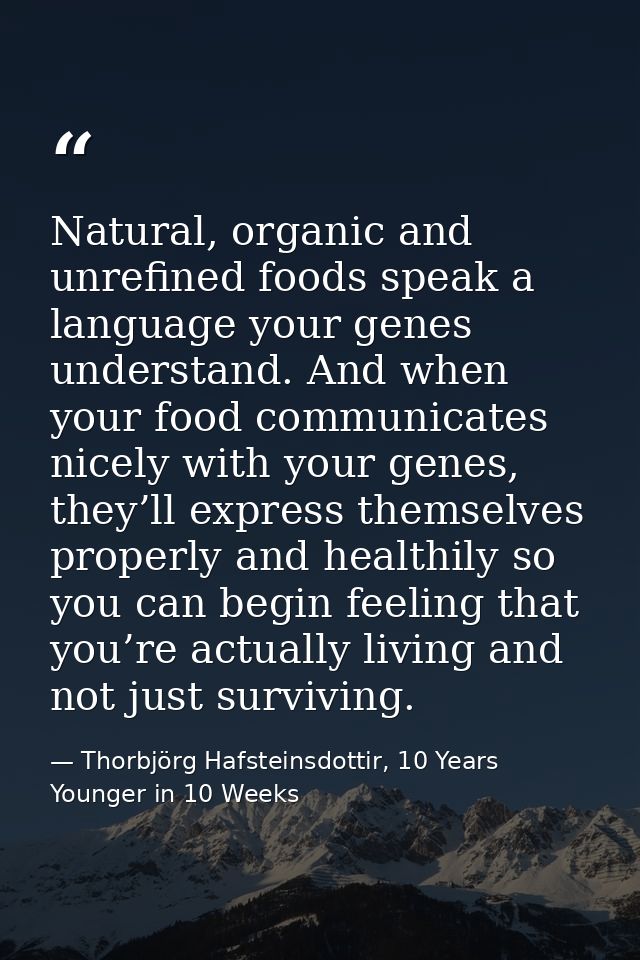 Natural, organic and unrefined foods speak a language your genes understand. And when your food communicates nicely with — Thorbjörg Hafsteinsdottir, 10 Years Younger in 10 Weeks