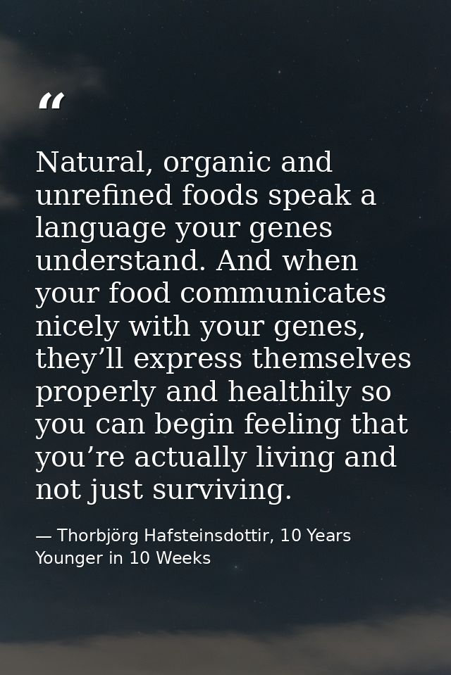 Natural, organic and unrefined foods speak a language your genes understand. And when your food communicates nicely with — Thorbjörg Hafsteinsdottir, 10 Years Younger in 10 Weeks