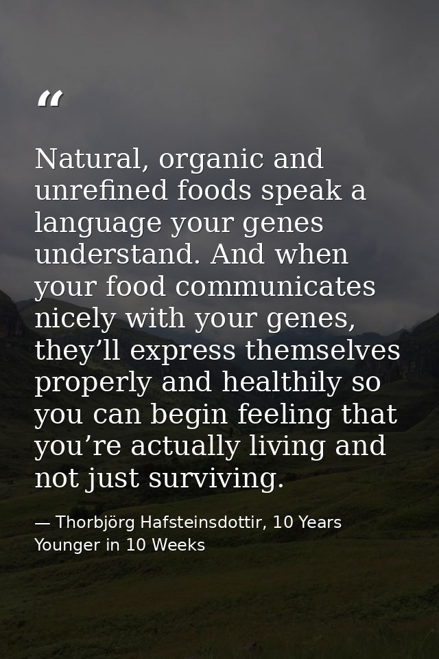 Natural, organic and unrefined foods speak a language your genes understand. And when your food communicates nicely with — Thorbjörg Hafsteinsdottir, 10 Years Younger in 10 Weeks