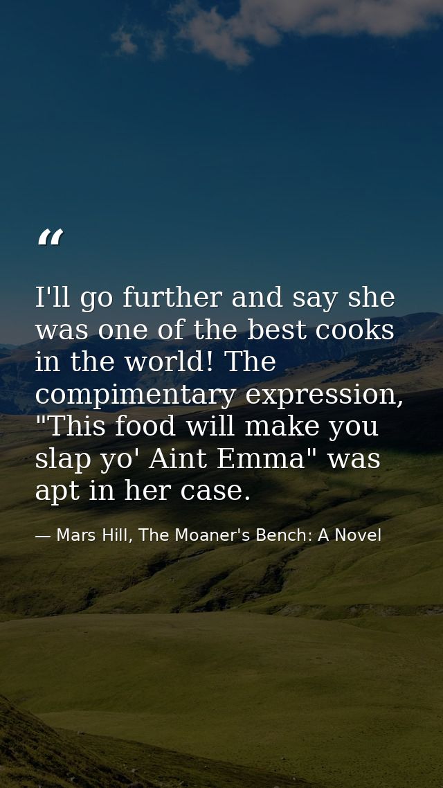 I'll go further and say she was one of the best cooks in the world! The compimentary expression, "This food will make yo — Mars Hill, The Moaner's Bench: A Novel