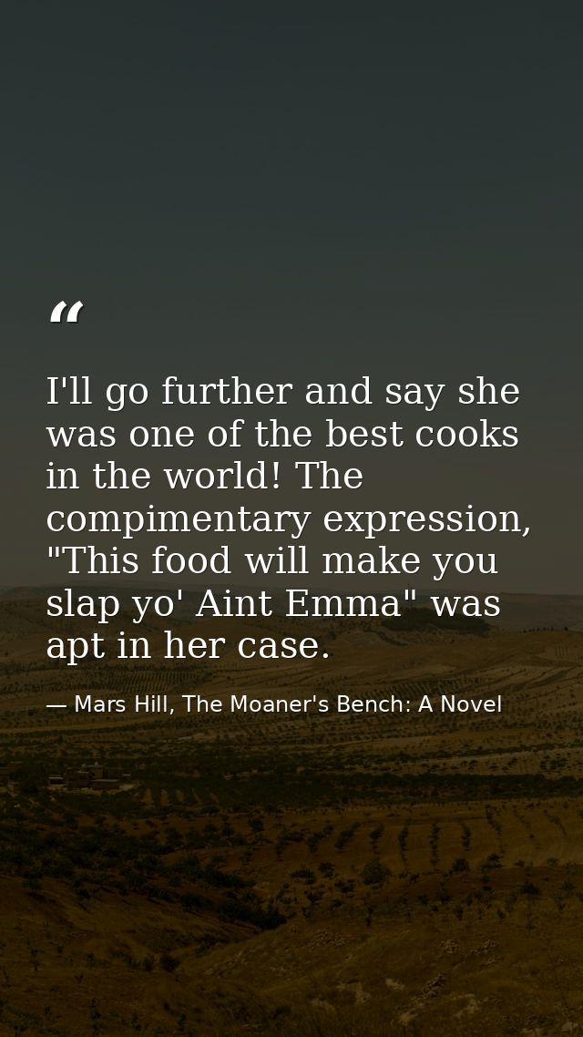 I'll go further and say she was one of the best cooks in the world! The compimentary expression, "This food will make yo — Mars Hill, The Moaner's Bench: A Novel