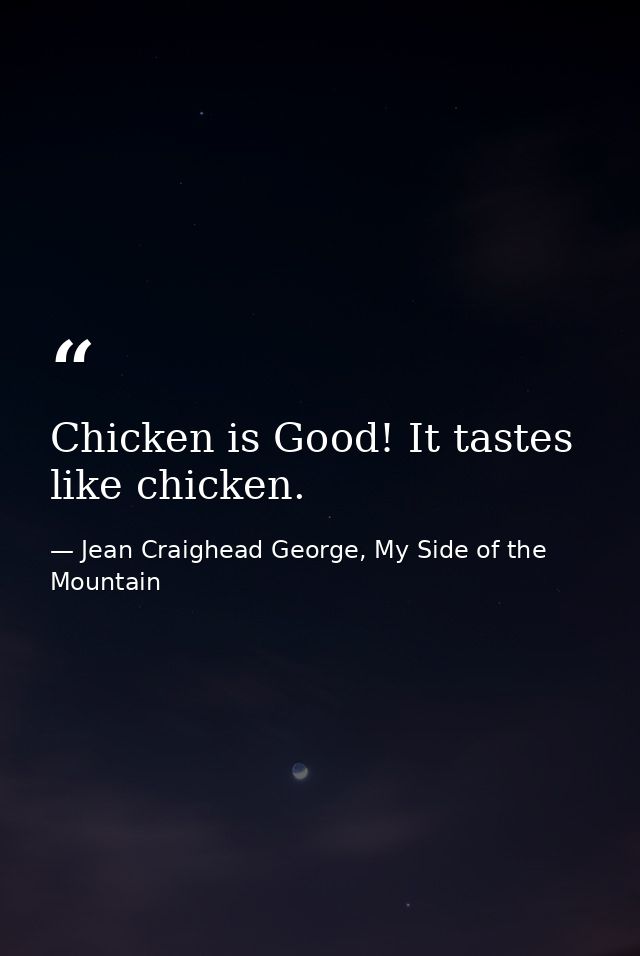 Chicken is Good! It tastes like chicken. — Jean Craighead George, My Side of the Mountain