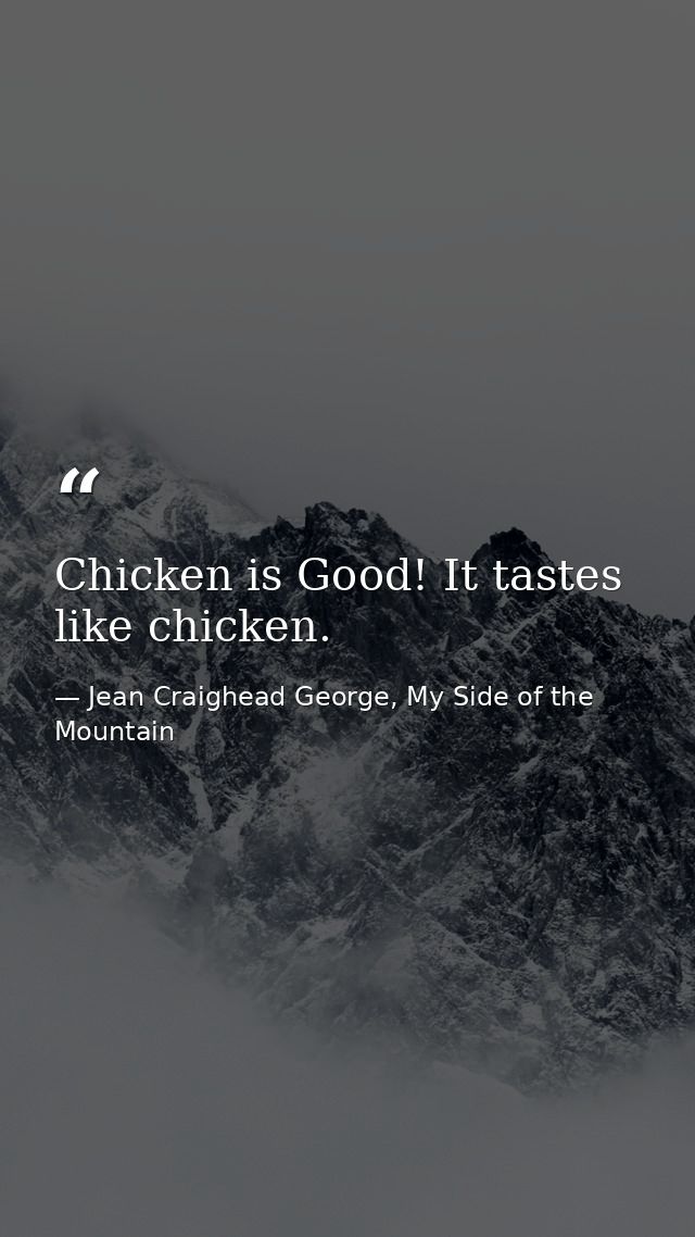 Chicken is Good! It tastes like chicken. — Jean Craighead George, My Side of the Mountain