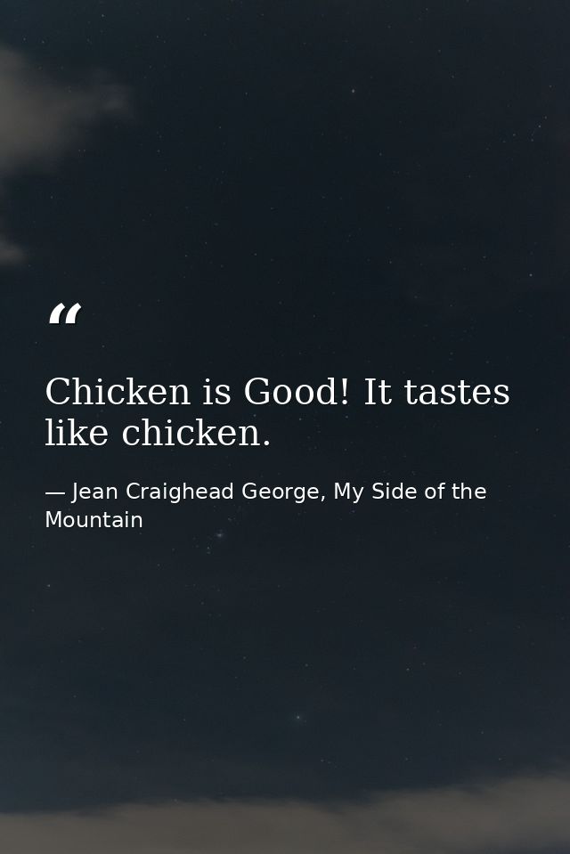 Chicken is Good! It tastes like chicken. — Jean Craighead George, My Side of the Mountain