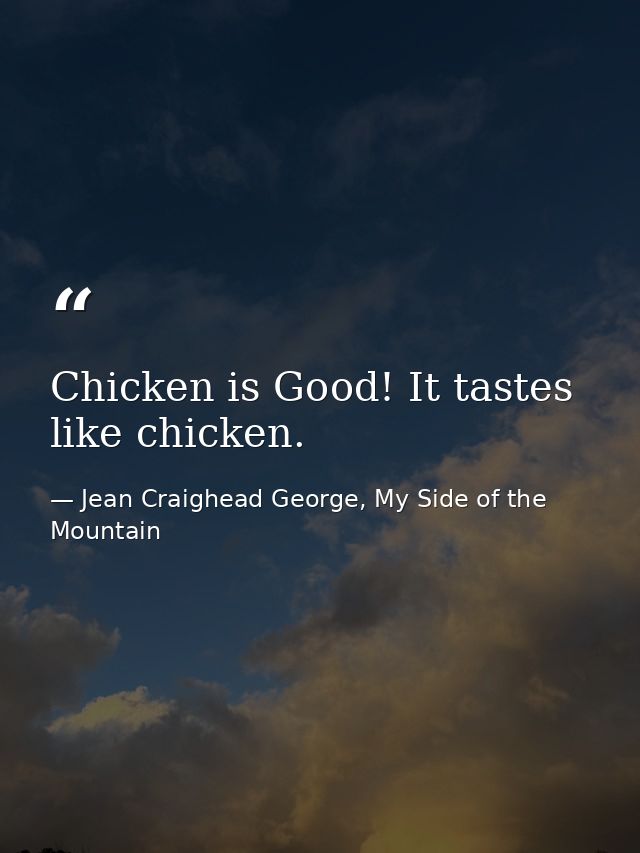 Chicken is Good! It tastes like chicken. — Jean Craighead George, My Side of the Mountain