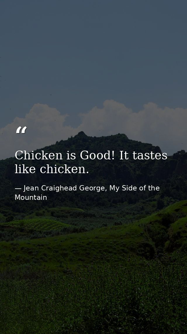 Chicken is Good! It tastes like chicken. — Jean Craighead George, My Side of the Mountain