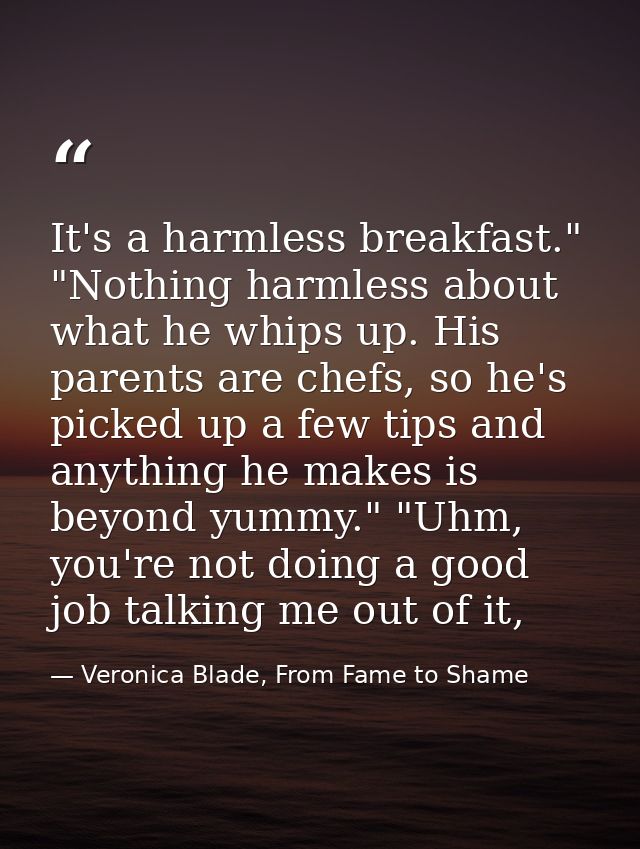 It's a harmless breakfast." "Nothing harmless about what he whips up. His parents are chefs, so he's picked up a few tip — Veronica Blade, From Fame to Shame