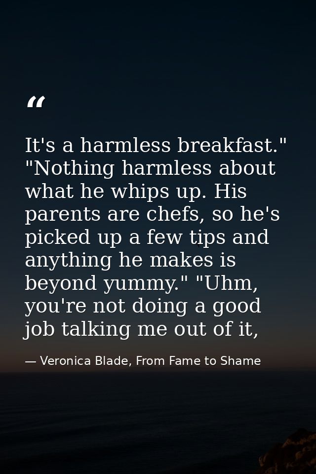 It's a harmless breakfast." "Nothing harmless about what he whips up. His parents are chefs, so he's picked up a few tip — Veronica Blade, From Fame to Shame